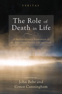 The Role of Death in Life : A Multidisciplinary Examination of the Relationship Between Life and Death