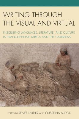 Writing Through the Visual and Virtual : Inscribing Language, Literature, and Culture in Francophone Africa and the Caribbean