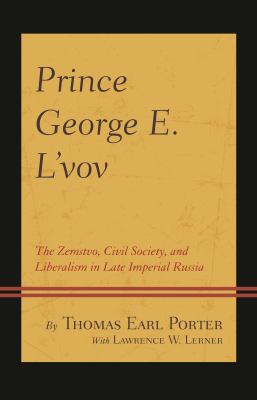 Prince George E. L'vov : The Zemstvo, Civil Society, and Liberalism in Late Imperial Russia