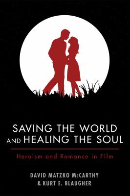 Saving the World and Healing the Soul : Heroism and Romance in Film