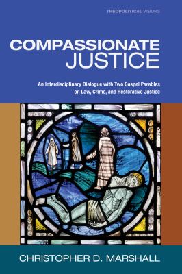 Compassionate Justice : An Interdisciplinary Dialogue with Two Gospel Parables on Law, Crime, and Restorative Justice