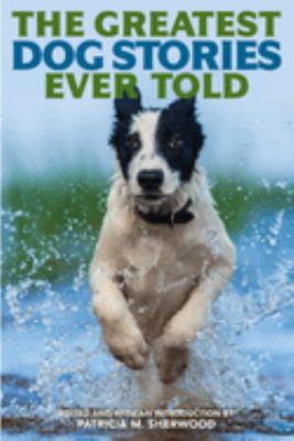 The Greatest Dog Stories Ever Told : Thirty-Six Unforgettable Dog Tales