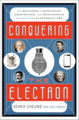 Conquering the Electron : The Geniuses, Visionaries, Egomaniacs, and Scoundrels Who Built Our Electronic Age