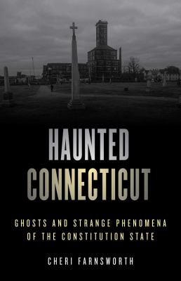 Haunted Connecticut : Ghosts and Strange Phenomena of the Constitution State
