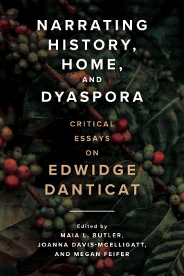 Narrating History, Home, and Dyaspora : Critical Essays on Edwidge Danticat