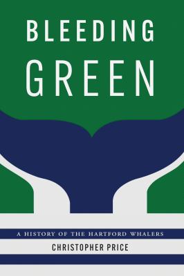 Bleeding Green : A History of the Hartford Whalers