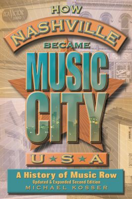 How Nashville Became Music City, U. S. A. : A History of Music Row, Updated and Expanded