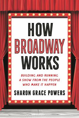 How Broadway Works : Building and Running a Show, from the People Who Make It Happen