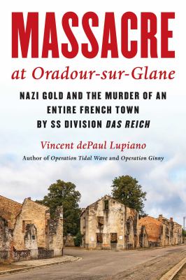 Massacre at Oradour-Sur-Glane : Nazi Gold and the Murder of an Entire French Town by SS Division das Reich