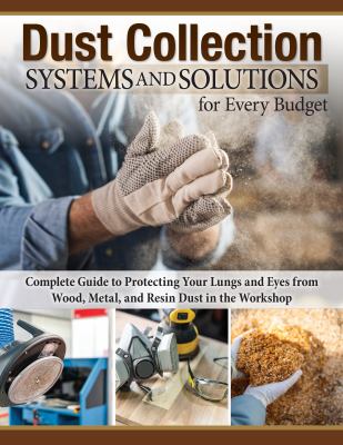 Dust Collection Systems and Solutions for Every Budget : Complete Guide to Protecting Your Lungs and Eyes from Wood, Metal, and Resin Dust in the Work