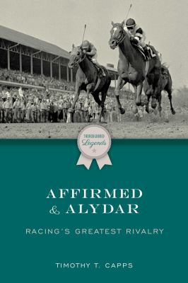 Affirmed and Alydar : Racing's Greatest Rivalry