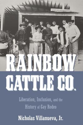 Rainbow Cattle Co : Liberation, Inclusion, and the History of Gay Rodeo