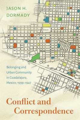 Conflict and Correspondence : Belonging and Urban Community in Guadalajara, Mexico, 1939-1947