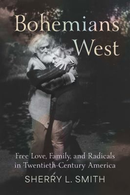 Bohemians West : Free Love, Family, and Radicals in Twentieth Century America