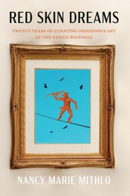 Red Skin Dreams : Twenty Years of Curating Indigenous Art at the Venice Biennale