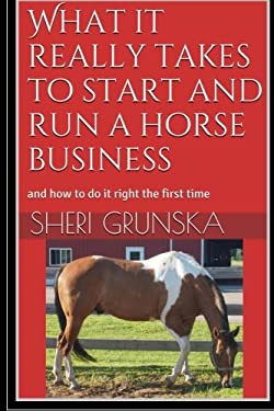 What It Really Takes to Start and Run a Horse Business : And How to Do It Right the First Time