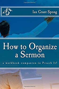 How to Organize a Sermon : A Workbook Companion to Preach It!