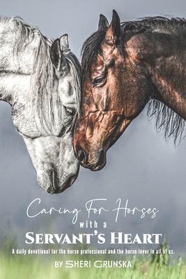 Caring for Horses with a Servant's Heart : A Daily Devotional for the Horse Professional and the Horse Lover in All of Us