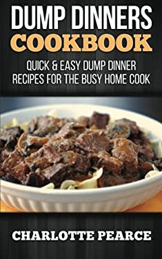 Dump Dinners Cookbook: Quick and Easy Dump Dinner Recipes for the Busy Home Cook