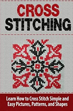 Cross Stitching : Learn How to Cross Stitch Quickly with Proven Techniques and Simple Instruction