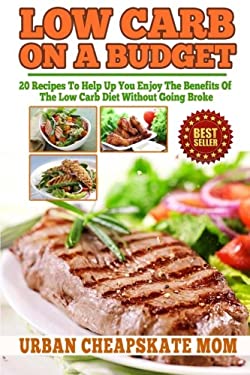 Low Carb on a Budget : 20 Recipes to Help up You Enjoy the Benefits of the Low Carb Diet Without Going Broke
