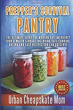 Prepper's Survival Pantry : The Ultimate How to Guide for Modern Day Emergency Food and Water Storage Including Safe Canning, Drying and Easy Recipes 