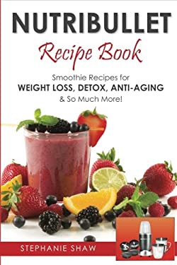 Nutribullet Recipe Book : Smoothie Recipes for Weight-Loss, Detox, Anti-Aging and So Much More!