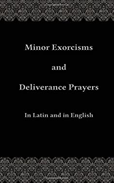 Minor Exorcisms and Deliverance Prayers : In Latin and English