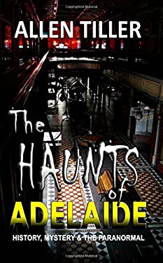 The HAUNTS of ADELAIDE : History, Mystery and the Paranormal