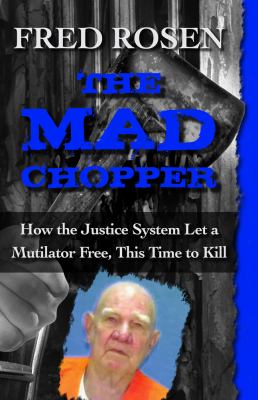 The Mad Chopper : How the Justice System Let a Mutilator Free, This Time to Kill