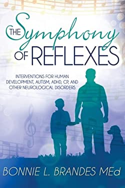 The Symphony of Reflexes : Interventions for Human Development, Autism, ADHD, CP, and Other Neurological Disorders