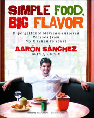 Simple Food, Big Flavor : Unforgettable Mexican-Inspired Recipes from My Kitchen to Yours