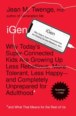 IGen : Why Today's Super-Connected Kids Are Growing up Less Rebellious, More Tolerant, Less Happy--And Completely Unprepared for Adulthood--and What T