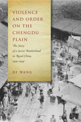 Violence and Order on the Chengdu Plain : The Story of a Secret Brotherhood in Rural China, 1939-1949