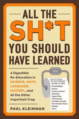 All the Sh*t You Should Have Learned : A Digestible Re-Education in Science, Math, Language, History... and All the Other Important Crap