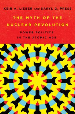 The Myth of the Nuclear Revolution : Power Politics in the Atomic Age