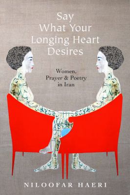 Say What Your Longing Heart Desires : Women, Prayer, and Poetry in Iran