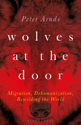 Wolves at the Door : Migration, Dehumanization, Rewilding the World
