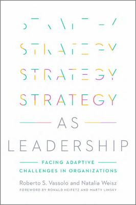 Strategy As Leadership : Facing Adaptive Challenges in Organizations
