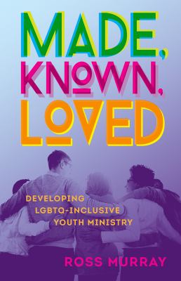 Made, Known, Loved : Developing Lgbtq-Inclusive Youth Ministry