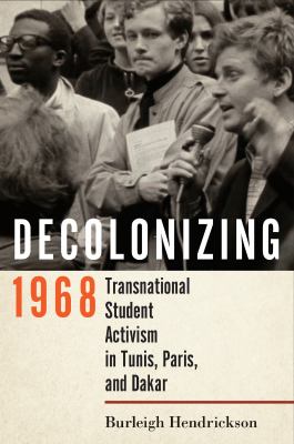 Decolonizing 1968 : Transnational Student Activism in Tunis, Paris, and Dakar