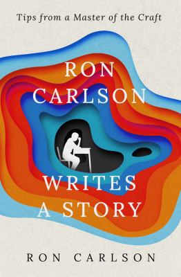 Ron Carlson Writes a Story : Tips from a Master of the Craft