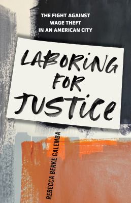 Laboring for Justice : The Fight Against Wage Theft in an American City