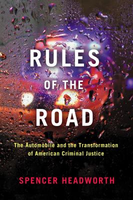 Rules of the Road : The Automobile and the Transformation of American Criminal Justice