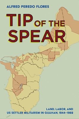 Tip of the Spear : Land, Labor, and US Settler Militarism in Guåhan, 1944-1962