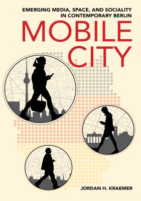 Mobile City : Emerging Media, Space, and Sociality in Contemporary Berlin