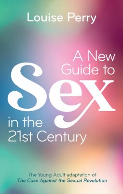 A New Guide to Sex in the 21st Century : The Young Adult Adaptation of 'the Case Against the Sexual Revolution'