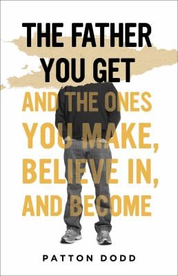 The Father You Get : And the Ones You Make, Believe in, and Become