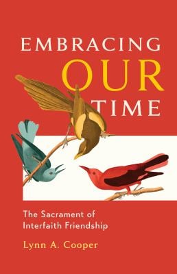 Embracing Our Time : The Sacrament of Interfaith Friendship
