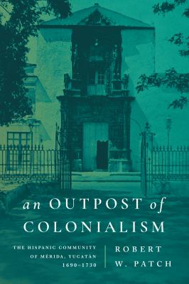 An Outpost of Colonialism : The Hispanic Community of Mérida, Yucatán, 1690-1730
